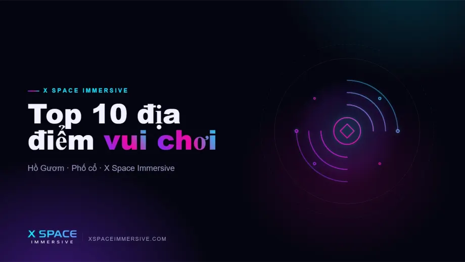 Top 10 địa điểm vui chơi ở Hà Nội (đừng bỏ lỡ X Space Immersive)